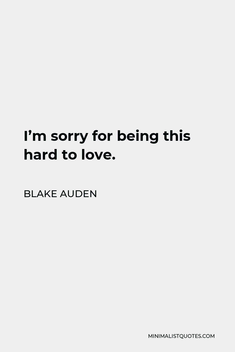 Blake Auden Quote - I’m sorry for being this hard to love.