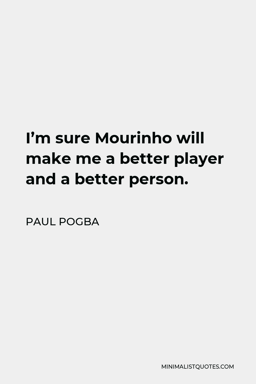 Paul Pogba Quote - I’m sure Mourinho will make me a better player and a better person.