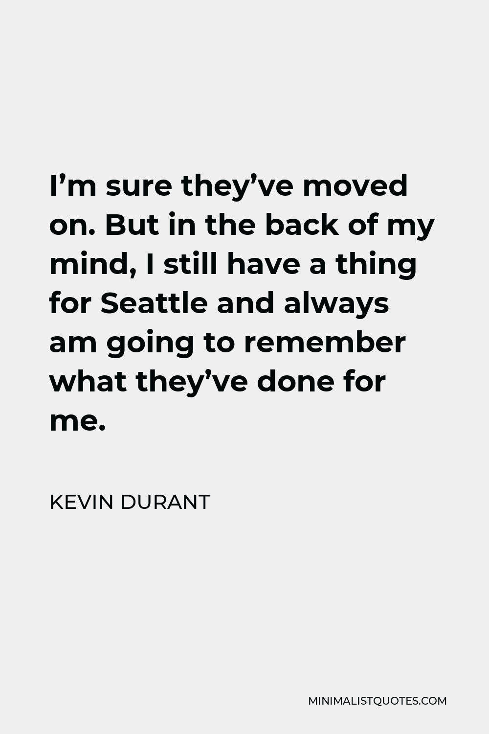 Kevin Durant Quote - I’m sure they’ve moved on. But in the back of my mind, I still have a thing for Seattle and always am going to remember what they’ve done for me.
