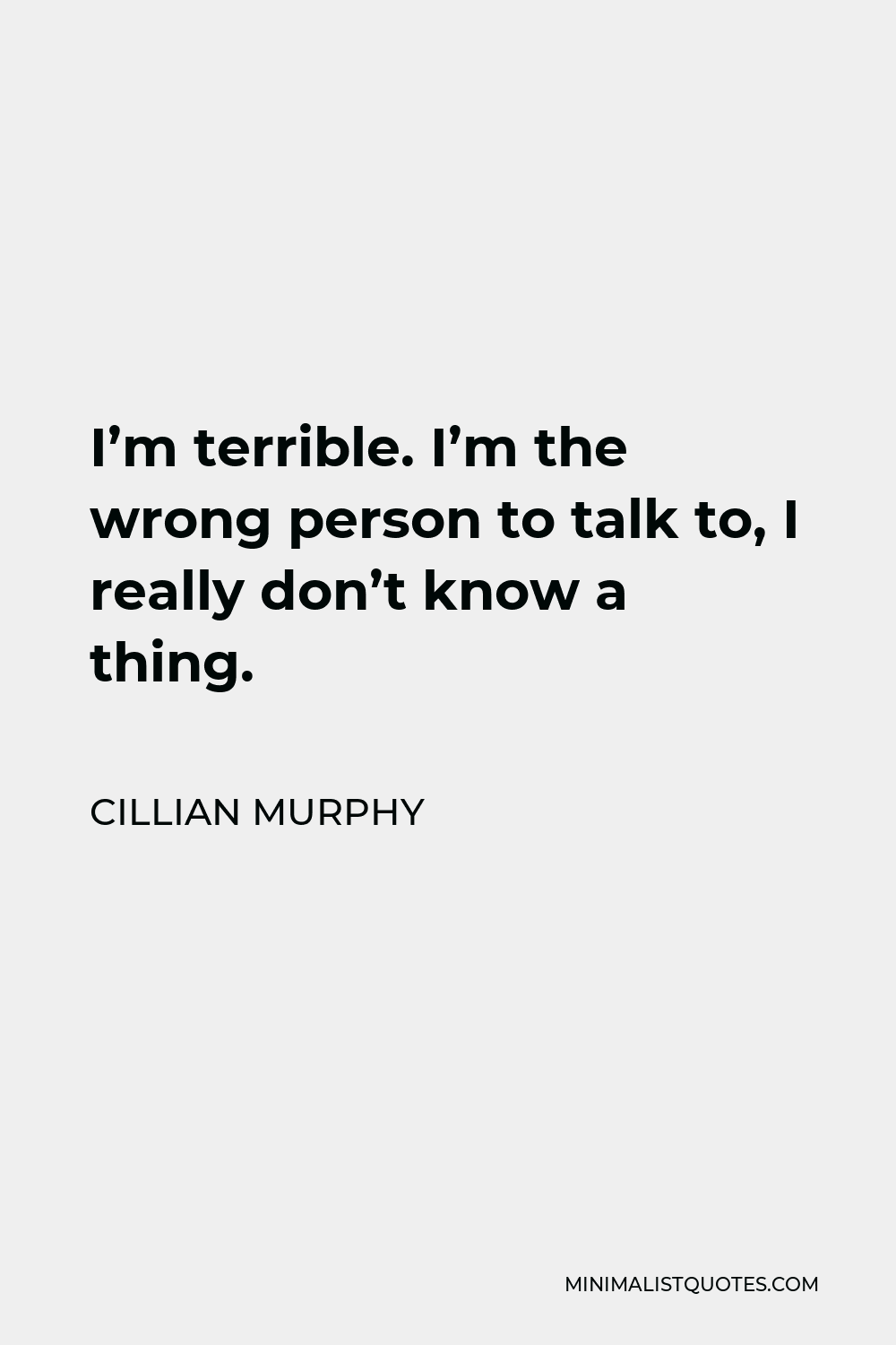 Cillian Murphy Quote - I’m terrible. I’m the wrong person to talk to, I really don’t know a thing.