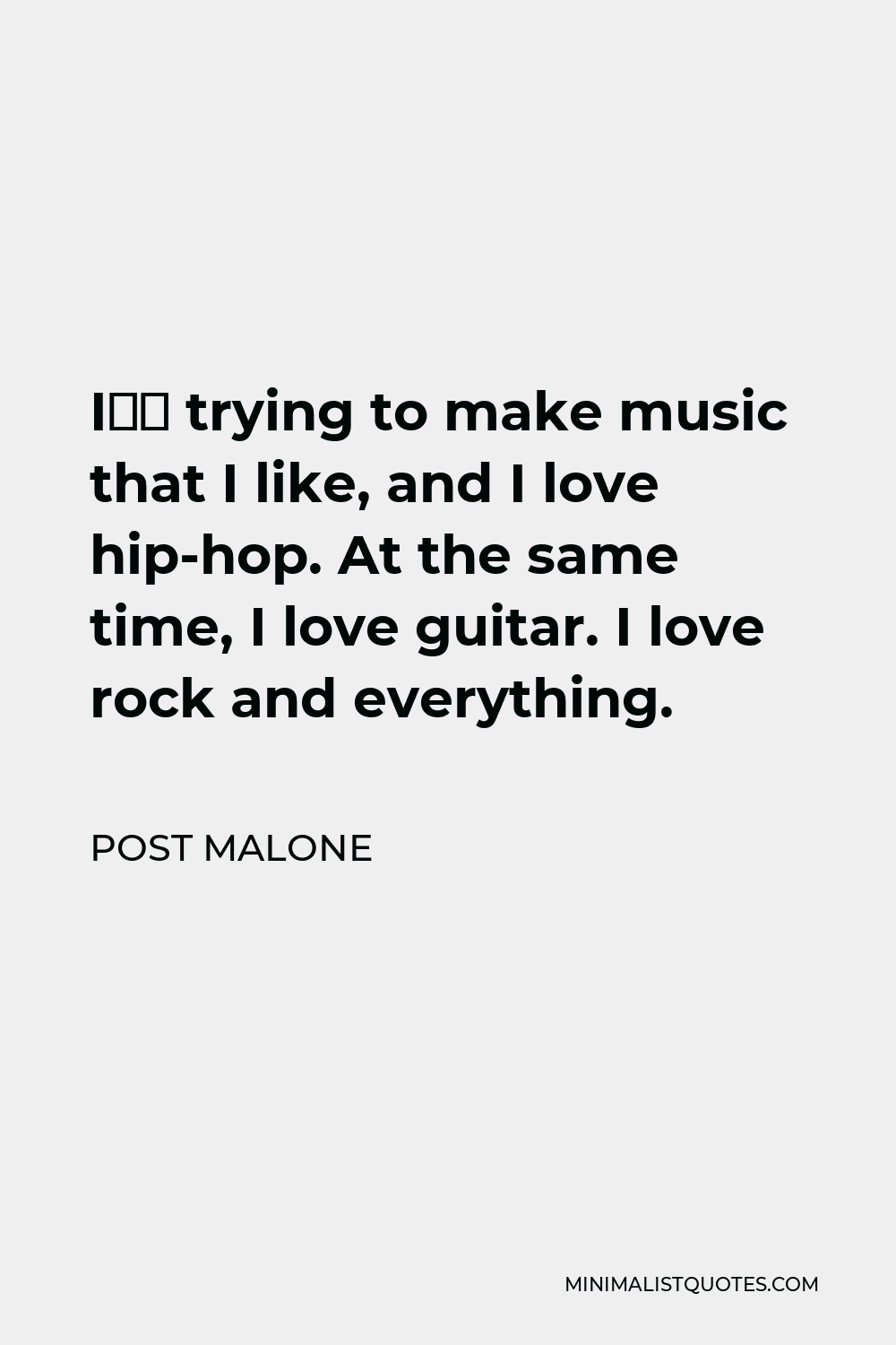 Post Malone Quote - I’m trying to make music that I like, and I love hip-hop. At the same time, I love guitar. I love rock and everything.