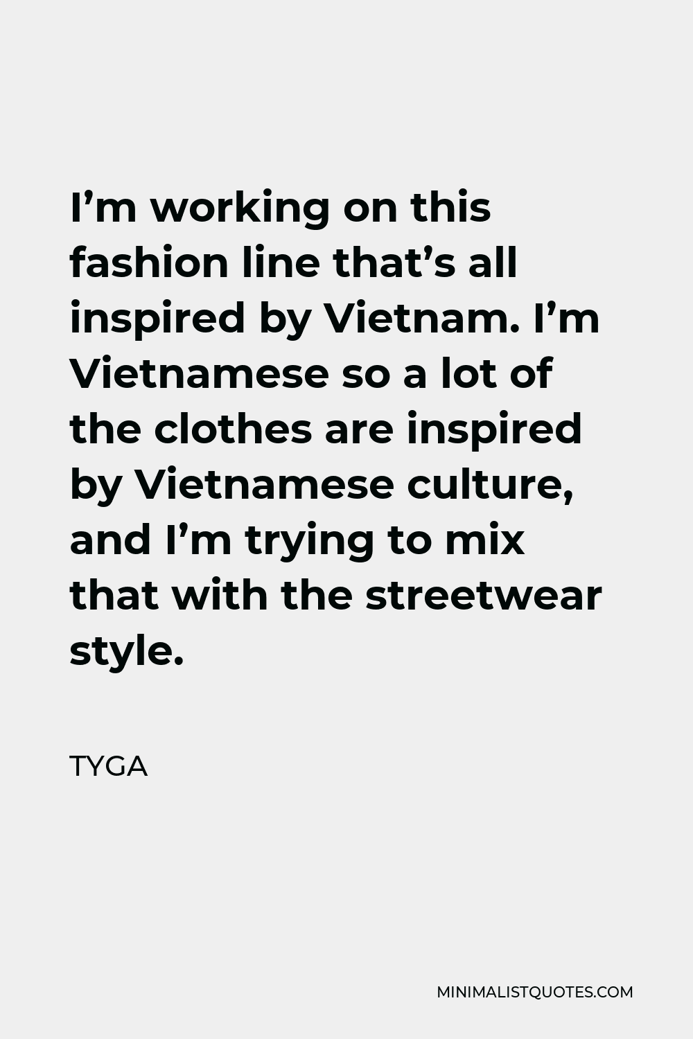 Tyga Quote - I’m working on this fashion line that’s all inspired by Vietnam. I’m Vietnamese so a lot of the clothes are inspired by Vietnamese culture, and I’m trying to mix that with the streetwear style.