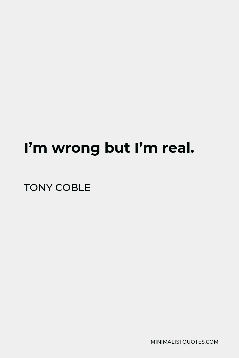 Tony Coble Quote - I’m wrong but I’m real.