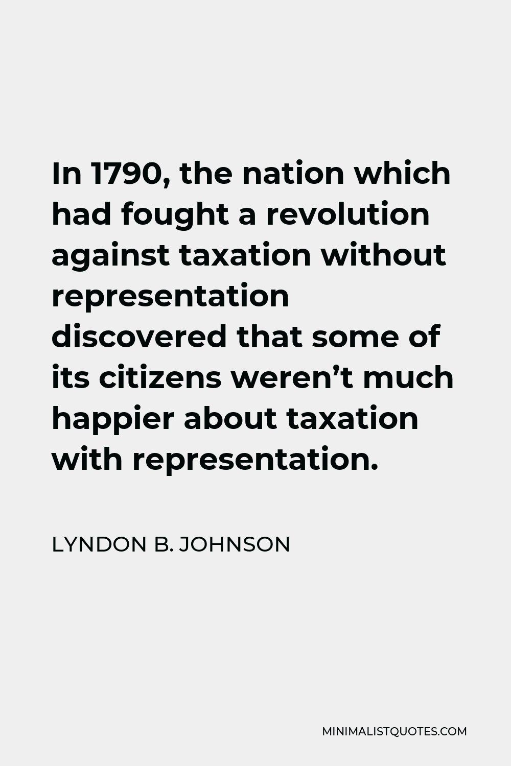 Lyndon B. Johnson Quote - In 1790, the nation which had fought a revolution against taxation without representation discovered that some of its citizens weren’t much happier about taxation with representation.