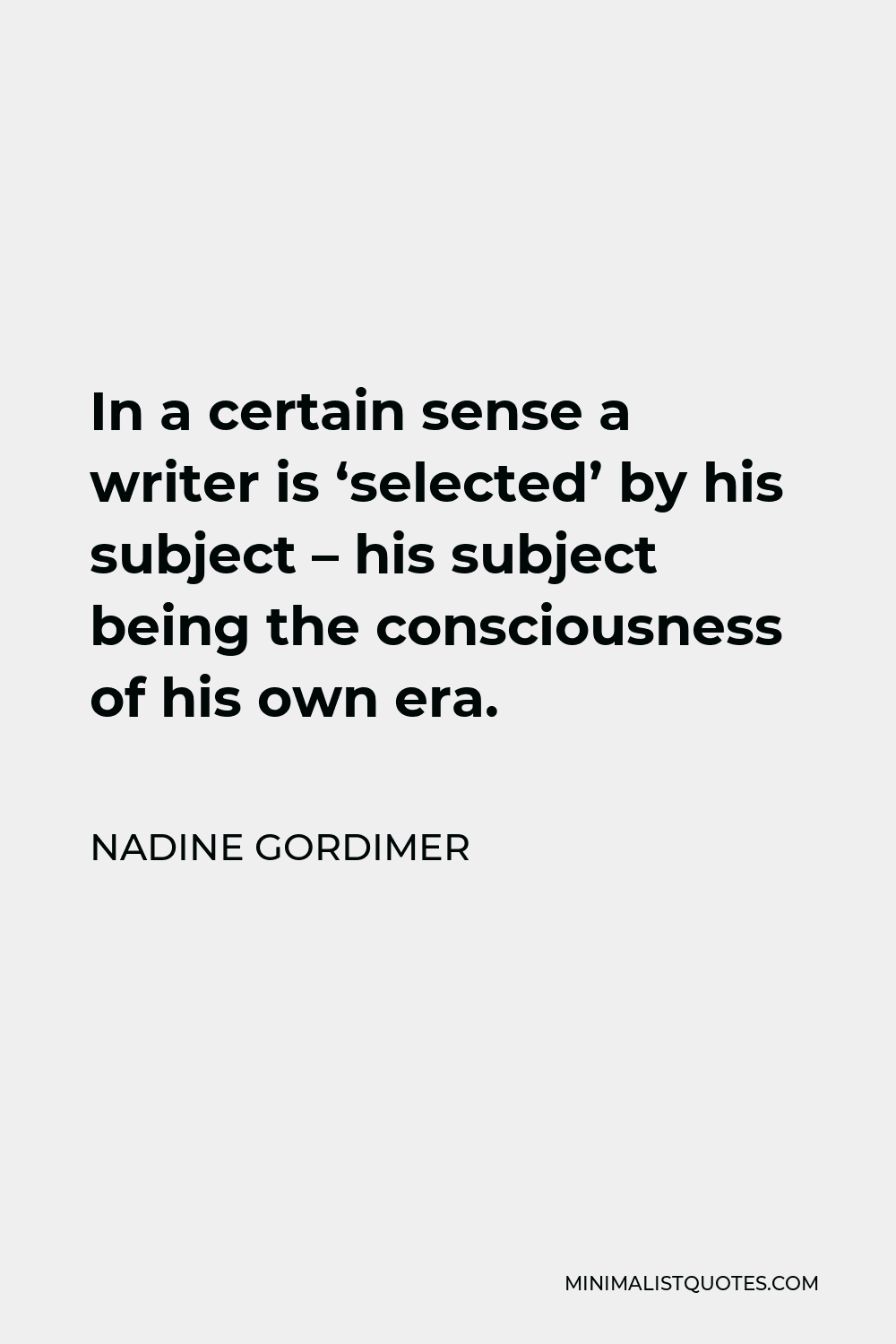 Nadine Gordimer Quote - In a certain sense a writer is ‘selected’ by his subject – his subject being the consciousness of his own era.