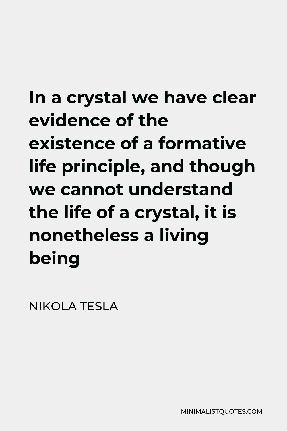 Nikola Tesla Quote - In a crystal we have clear evidence of the existence of a formative life principle, and though we cannot understand the life of a crystal, it is nonetheless a living being