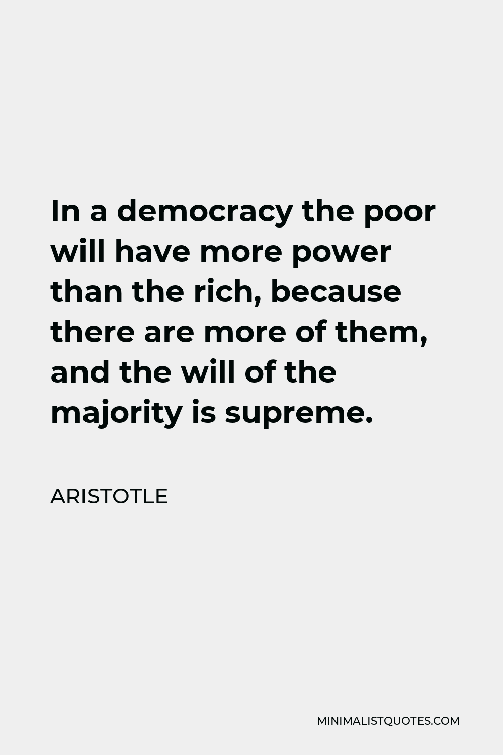Aristotle Quote - In a democracy the poor will have more power than the rich, because there are more of them, and the will of the majority is supreme.
