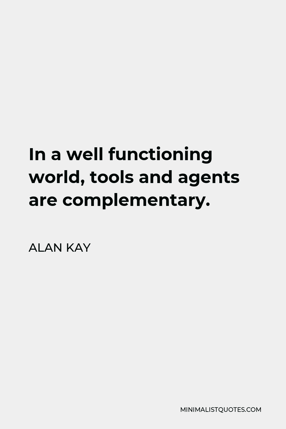 Alan Kay Quote - In a well functioning world, tools and agents are complementary.