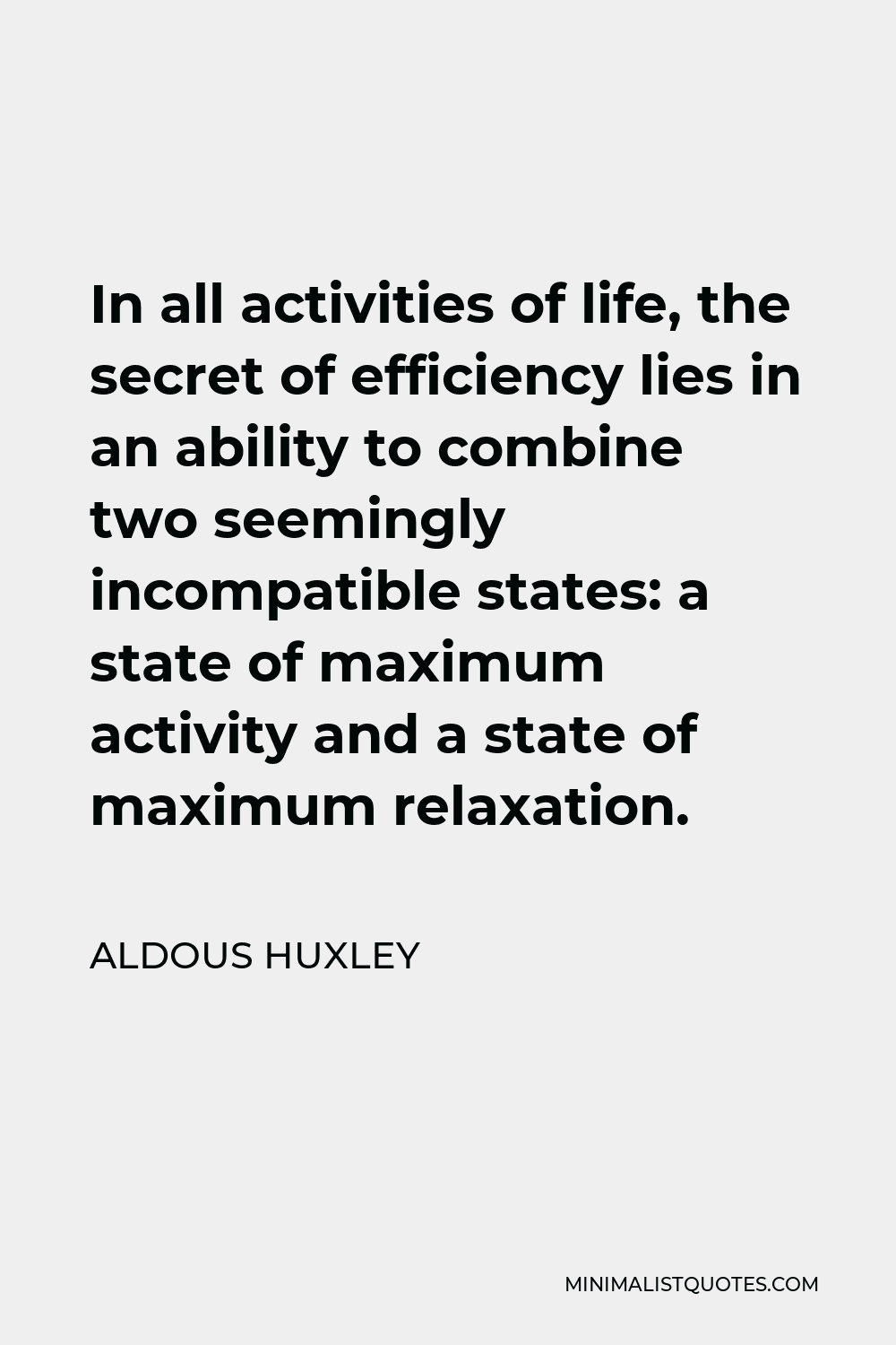 Aldous Huxley Quote - In all activities of life, the secret of efficiency lies in an ability to combine two seemingly incompatible states: a state of maximum activity and a state of maximum relaxation.
