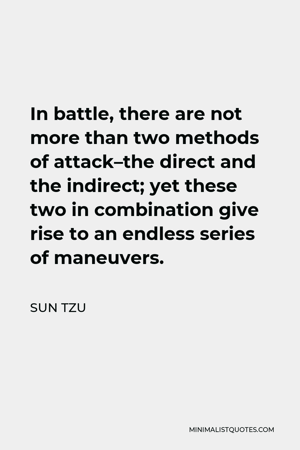 Sun Tzu Quote - In battle, there are not more than two methods of attack–the direct and the indirect; yet these two in combination give rise to an endless series of maneuvers.