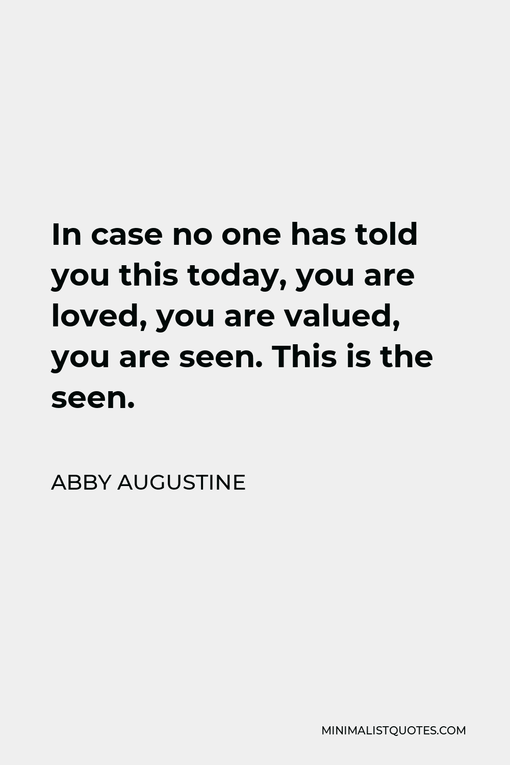 Abby Augustine Quote - In case no one has told you this today, you are loved, you are valued, you are seen. This is the seen.