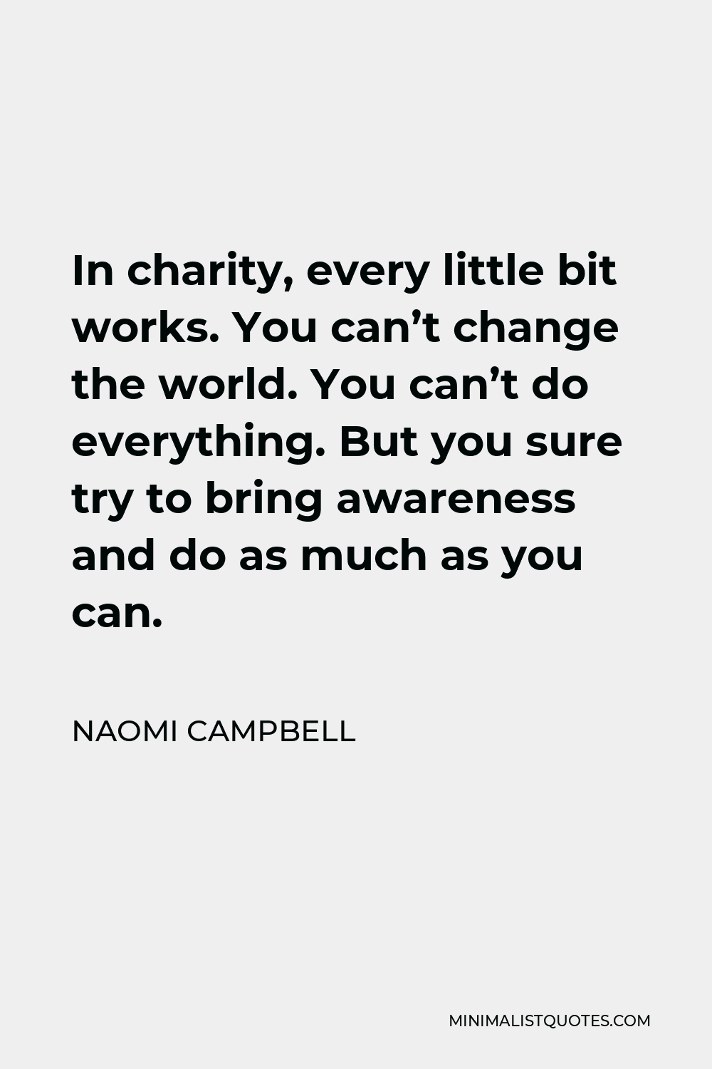 Naomi Campbell Quote - In charity, every little bit works. You can’t change the world. You can’t do everything. But you sure try to bring awareness and do as much as you can.