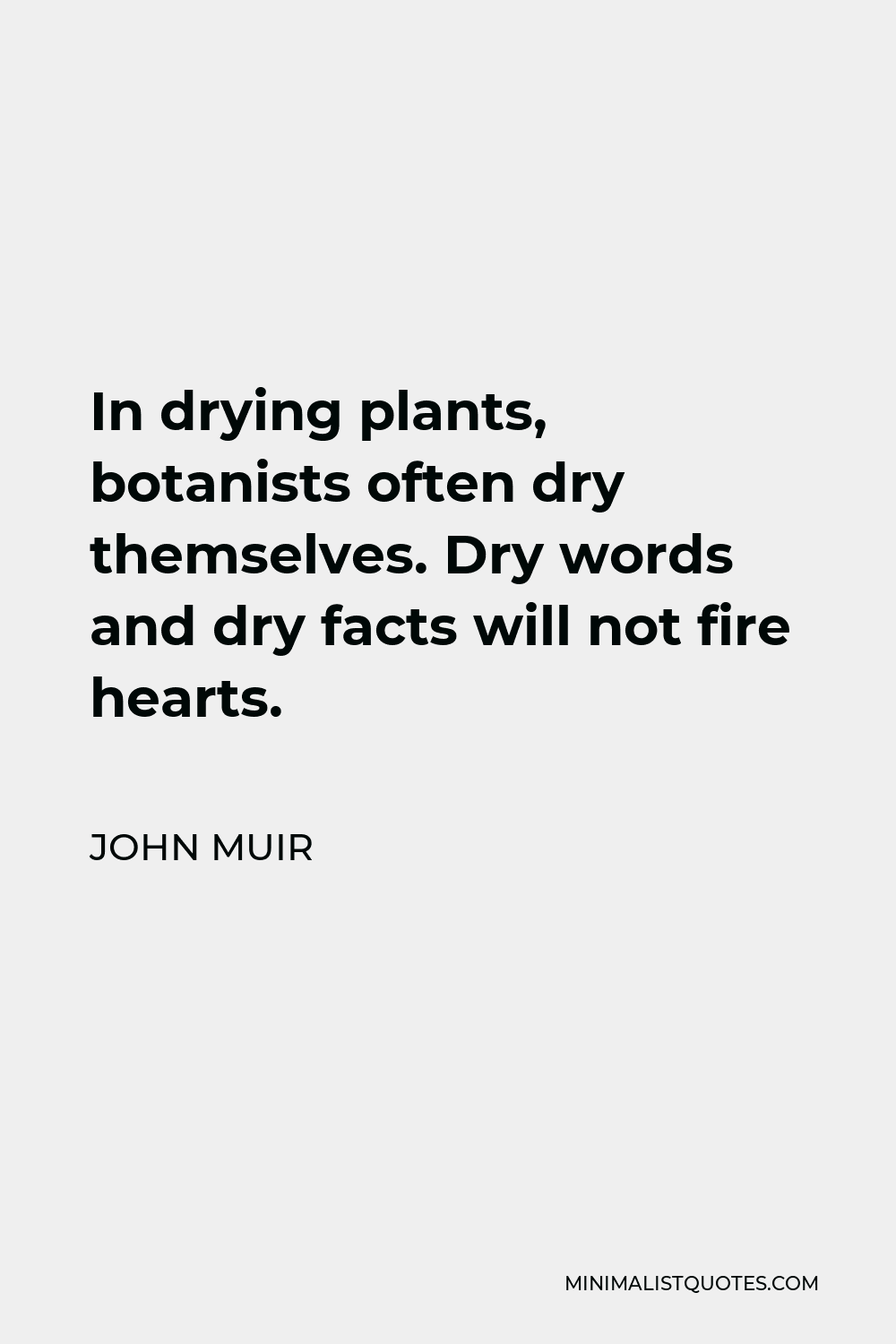 John Muir Quote - In drying plants, botanists often dry themselves. Dry words and dry facts will not fire hearts.