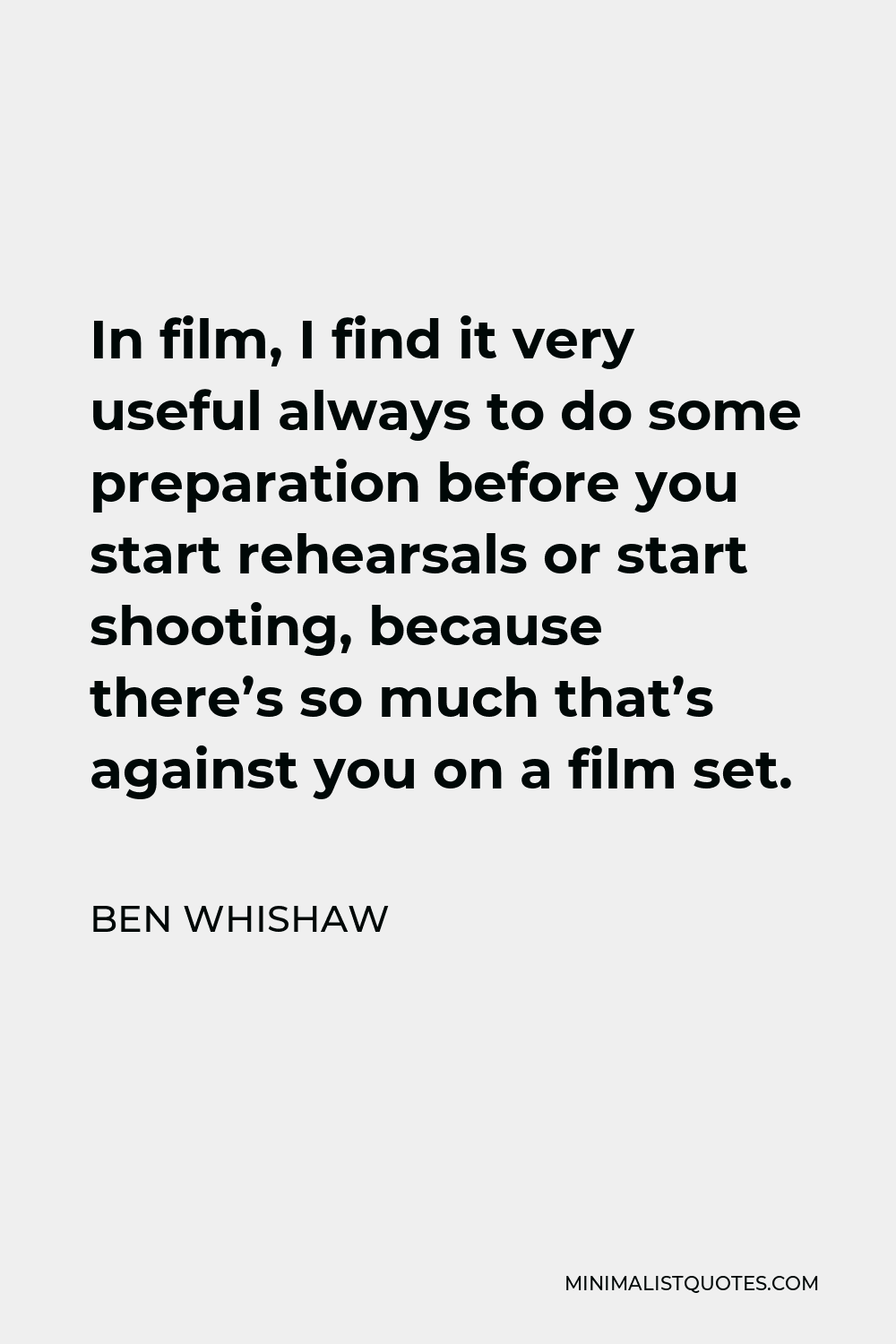 Ben Whishaw Quote - In film, I find it very useful always to do some preparation before you start rehearsals or start shooting, because there’s so much that’s against you on a film set.