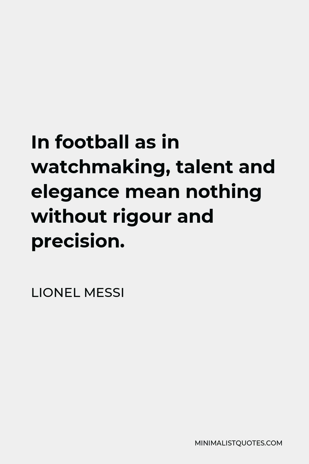 Lionel Messi Quote - In football as in watchmaking, talent and elegance mean nothing without rigour and precision.