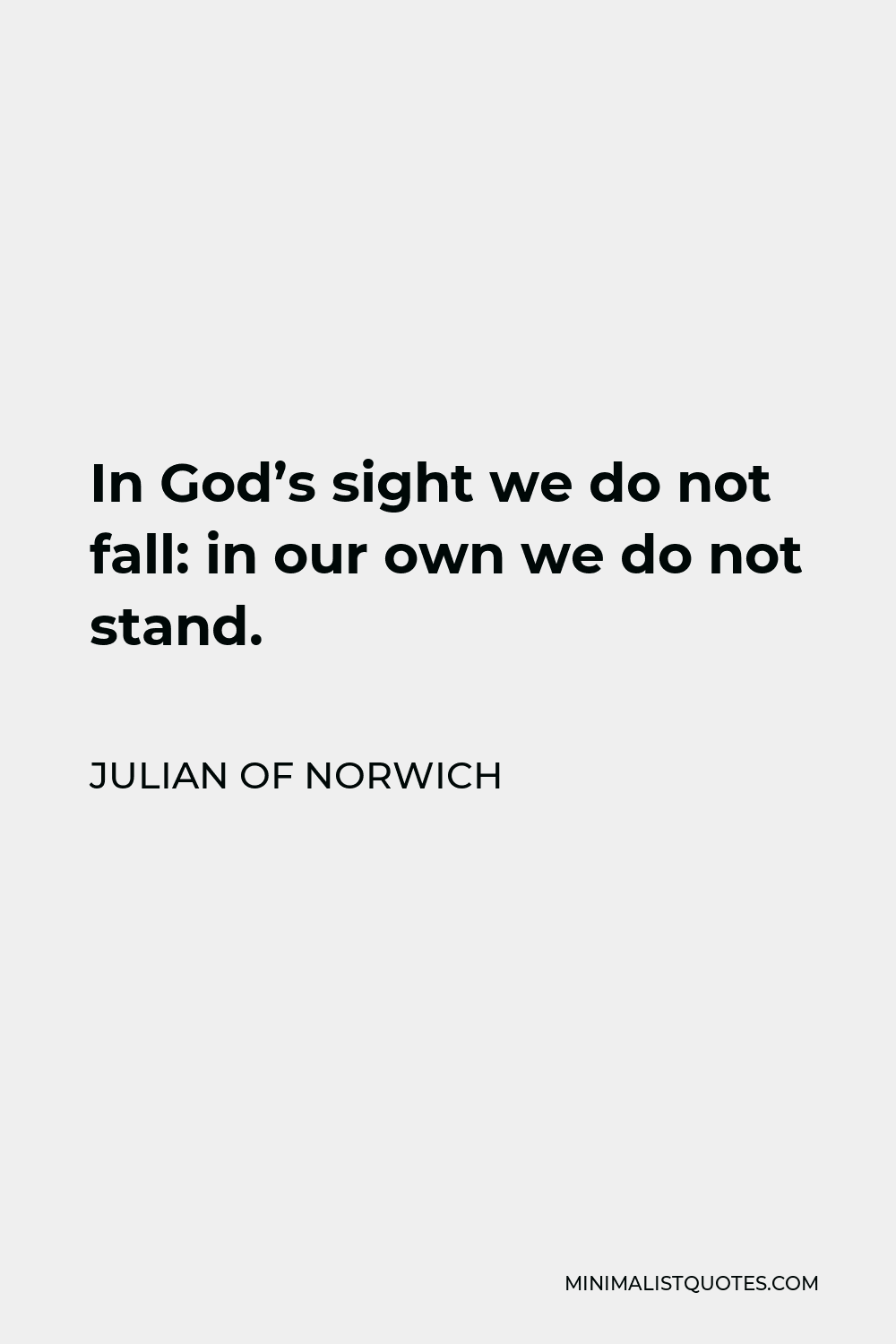 Julian of Norwich Quote - In God’s sight we do not fall: in our own we do not stand.
