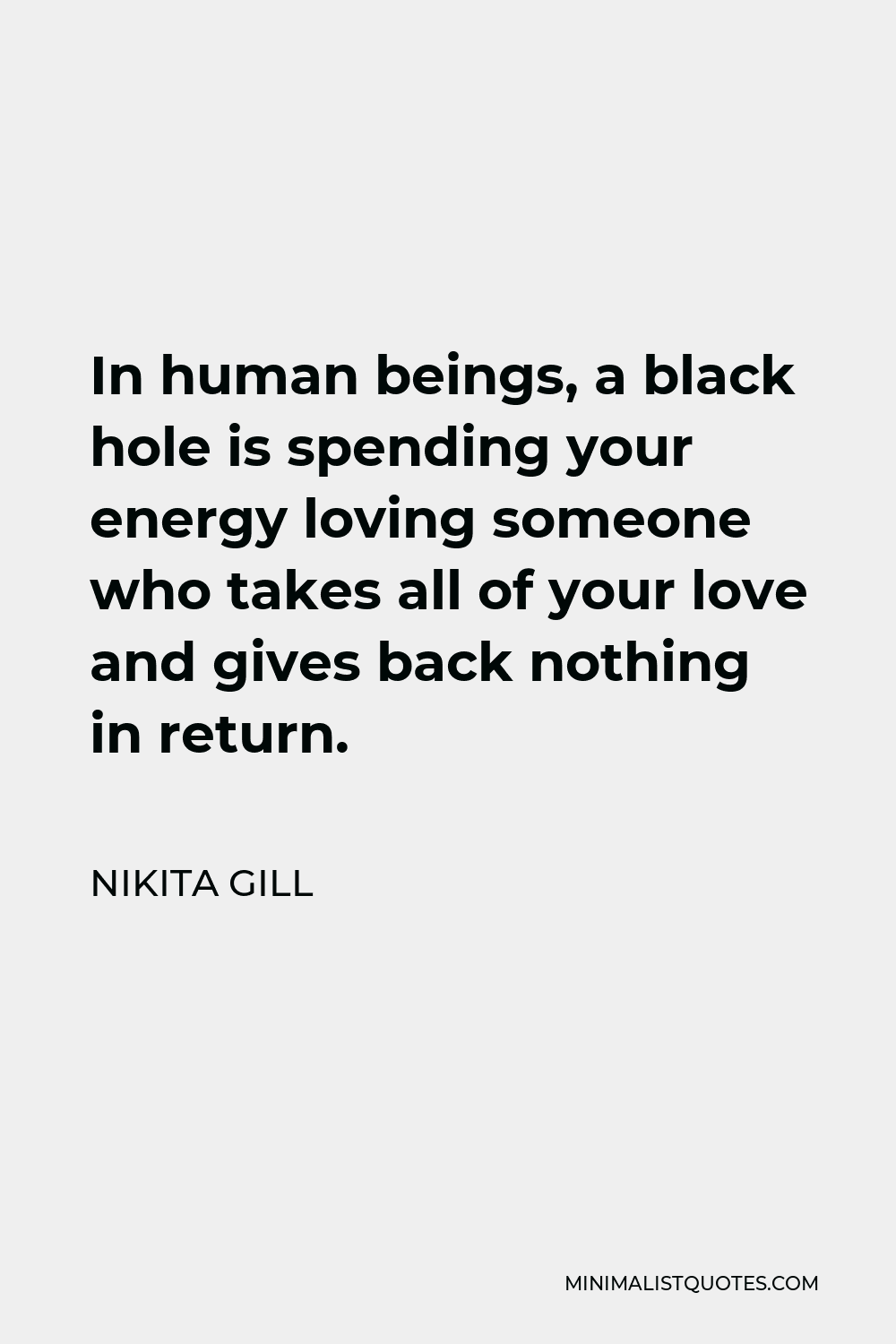 Nikita Gill Quote - In human beings, a black hole is spending your energy loving someone who takes all of your love and gives back nothing in return.