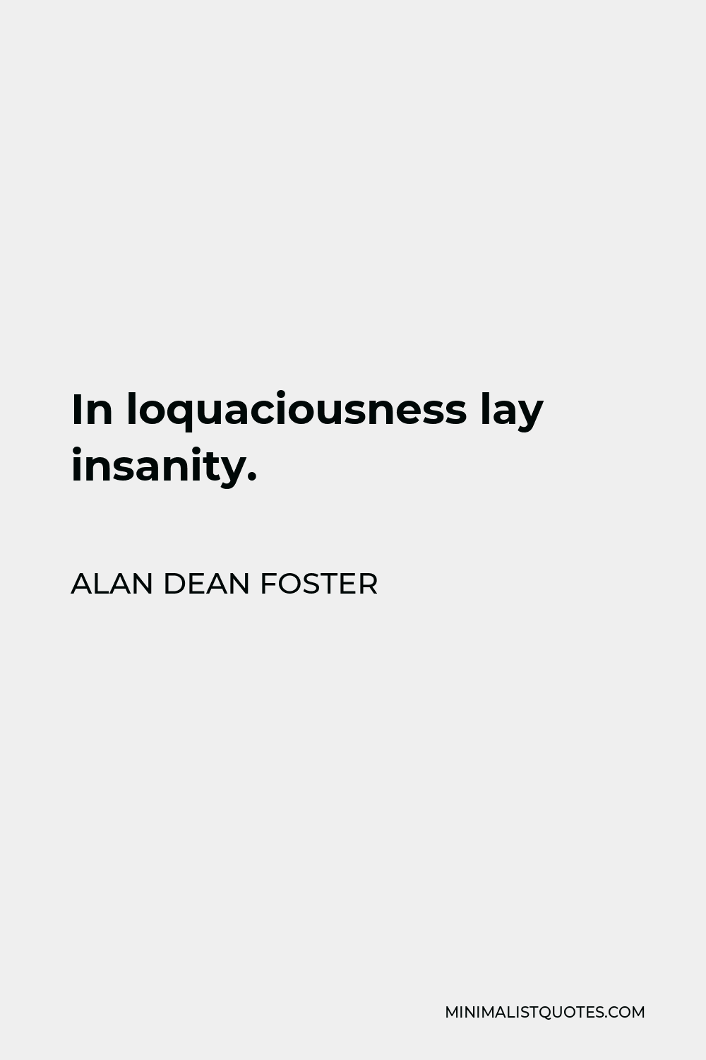 Alan Dean Foster Quote - In loquaciousness lay insanity.