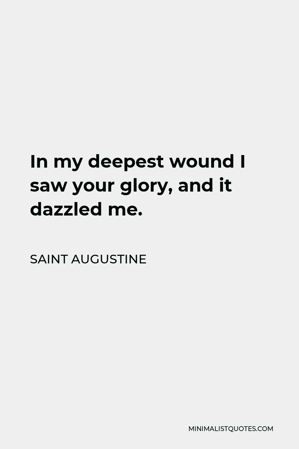 Saint Augustine Quote - In my deepest wound I saw your glory, and it dazzled me.