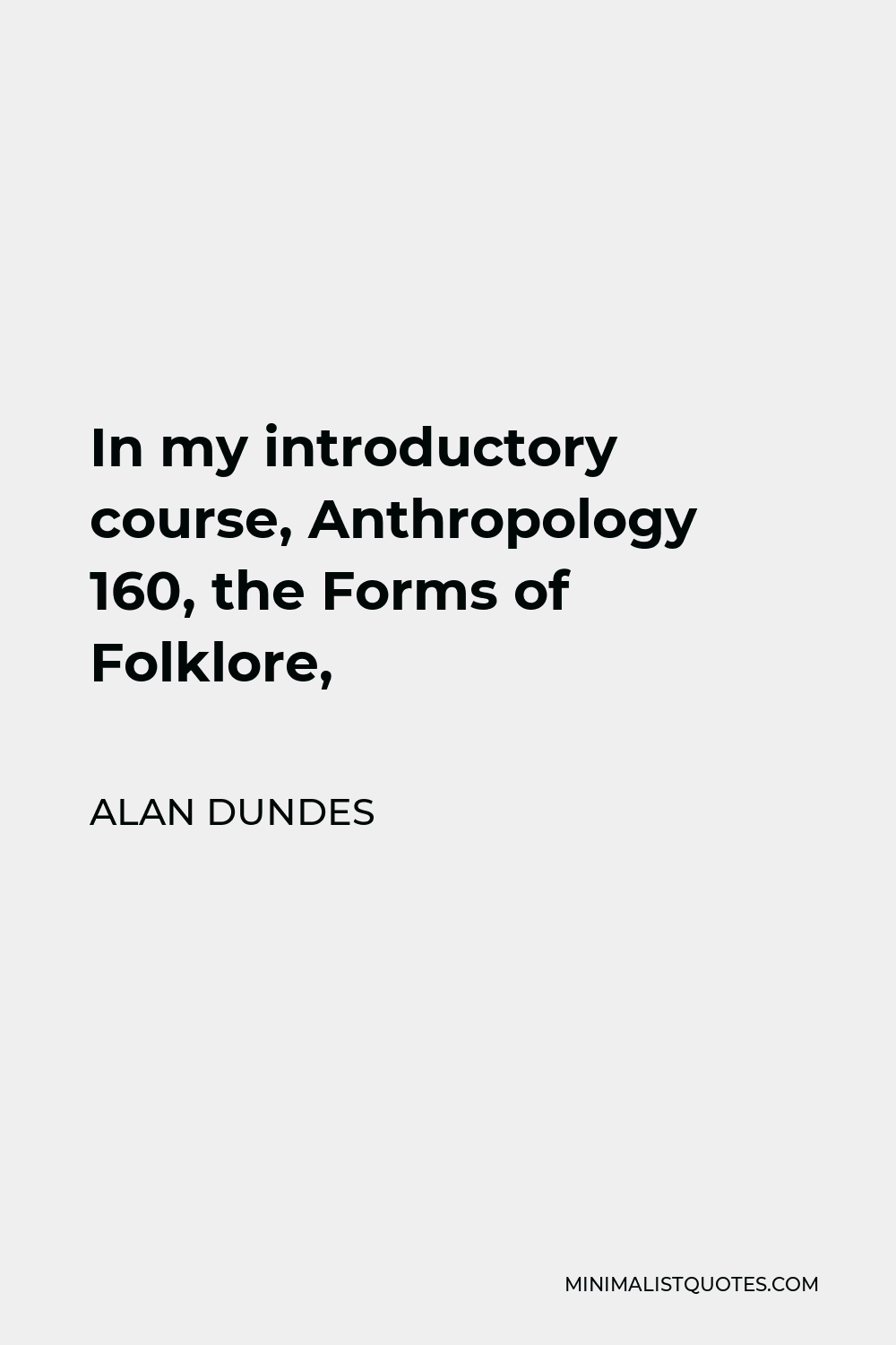 Alan Dundes Quote - In my introductory course, Anthropology 160, the Forms of Folklore,
