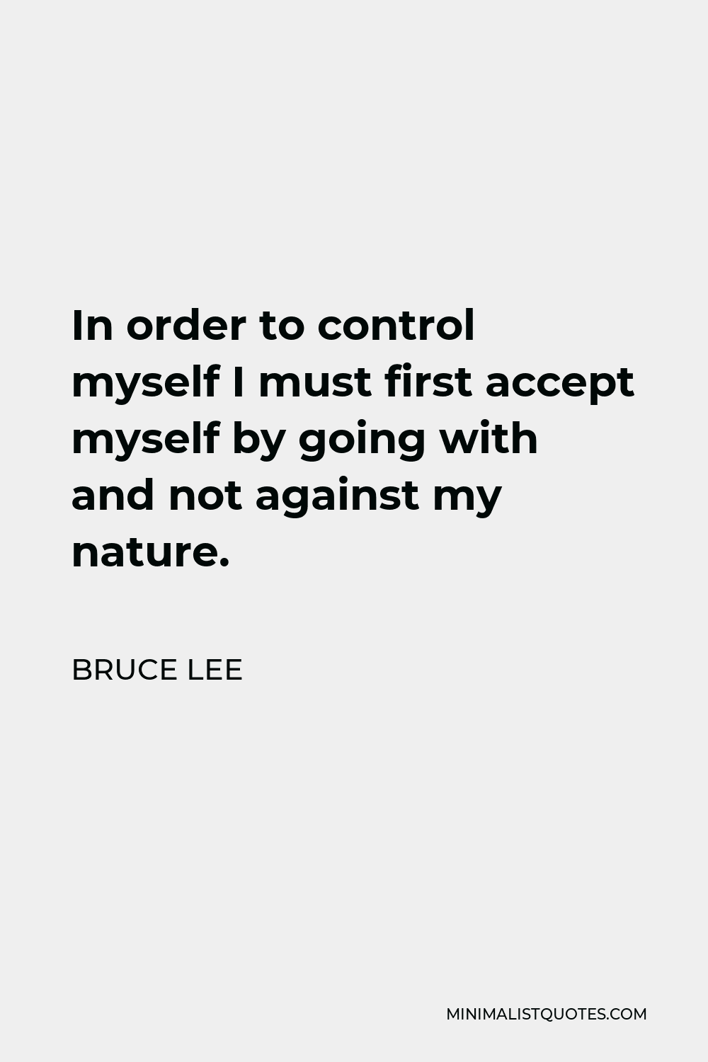 Bruce Lee Quote - In order to control myself I must first accept myself by going with and not against my nature.