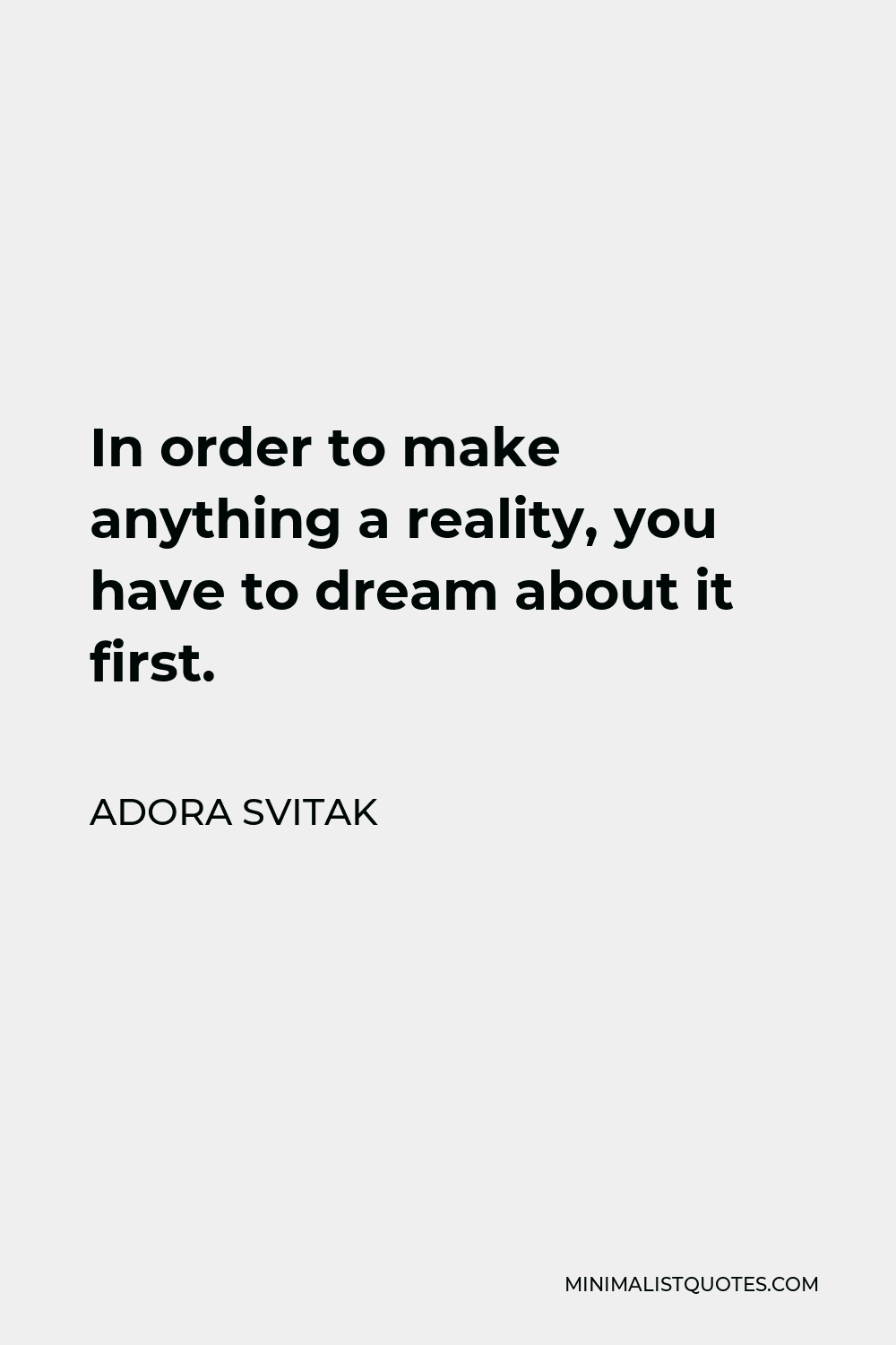 Adora Svitak Quote - In order to make anything a reality, you have to dream about it first.