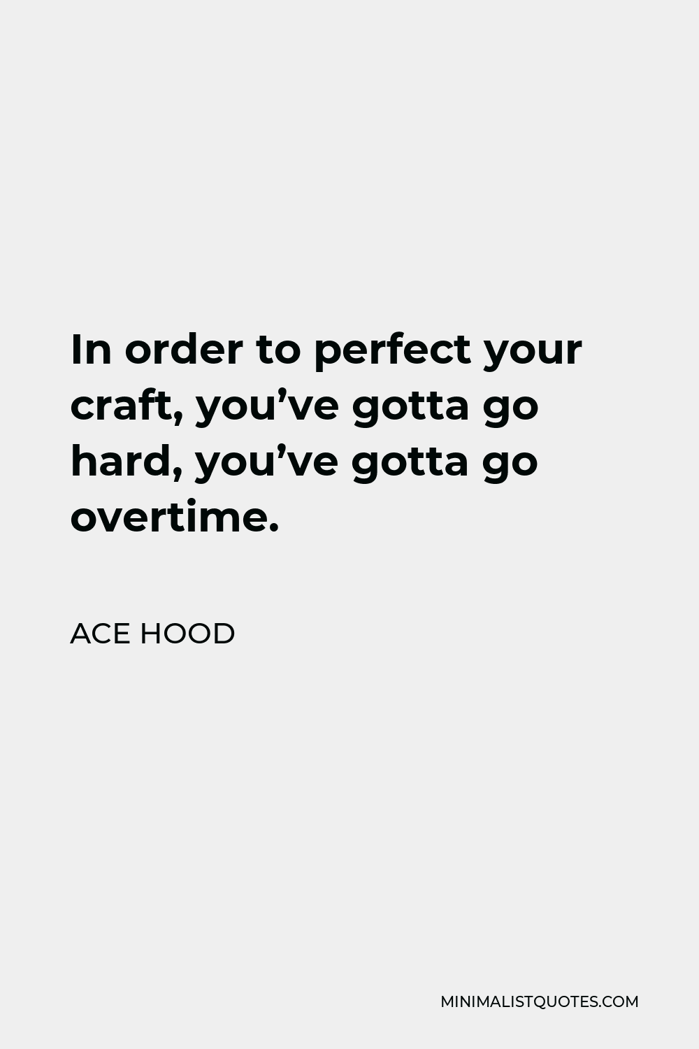 Ace Hood Quote - In order to perfect your craft, you’ve gotta go hard, you’ve gotta go overtime.