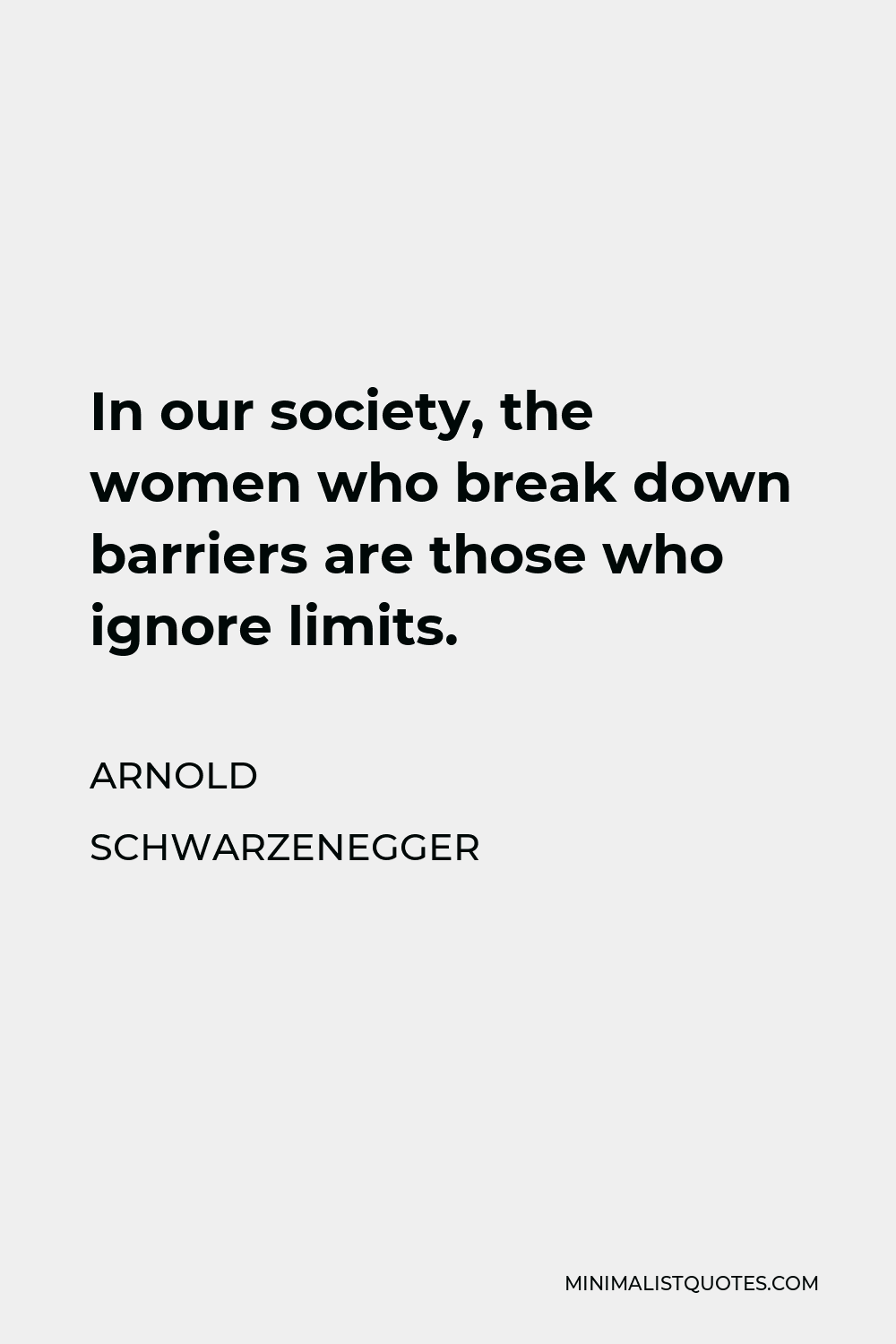 Arnold Schwarzenegger Quote - In our society, the women who break down barriers are those who ignore limits.