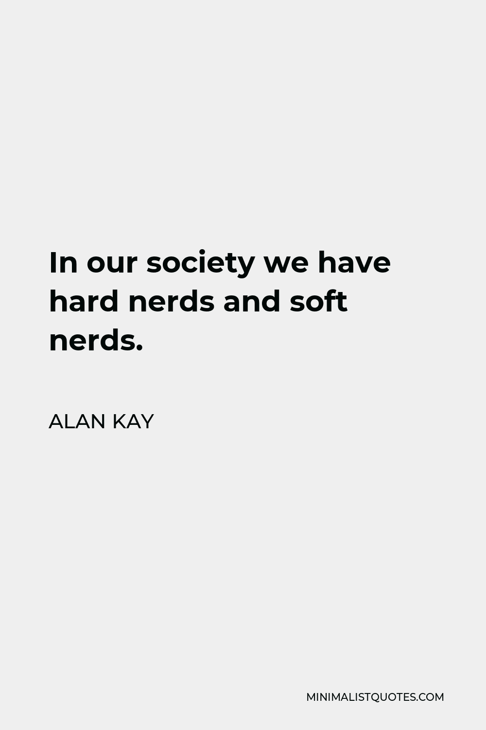 Alan Kay Quote - In our society we have hard nerds and soft nerds.