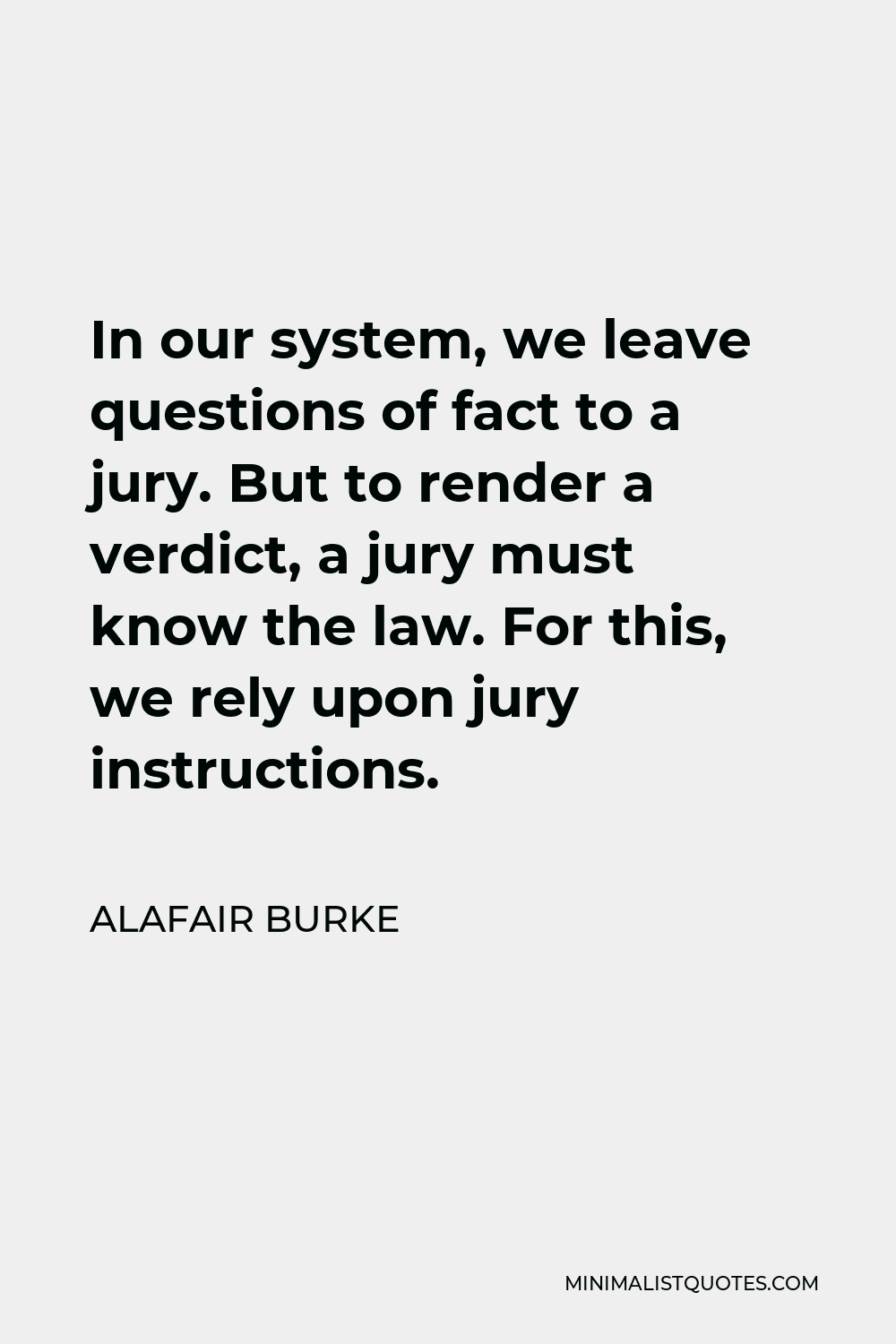 Alafair Burke Quote - In our system, we leave questions of fact to a jury. But to render a verdict, a jury must know the law. For this, we rely upon jury instructions.