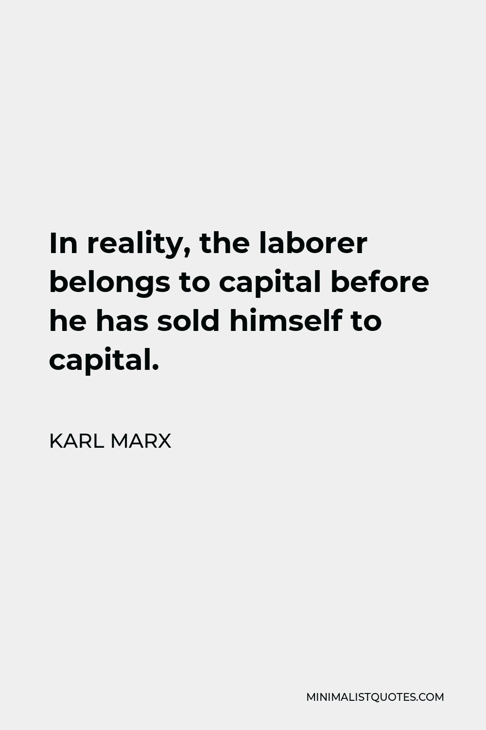 Karl Marx Quote - In reality, the laborer belongs to capital before he has sold himself to capital.