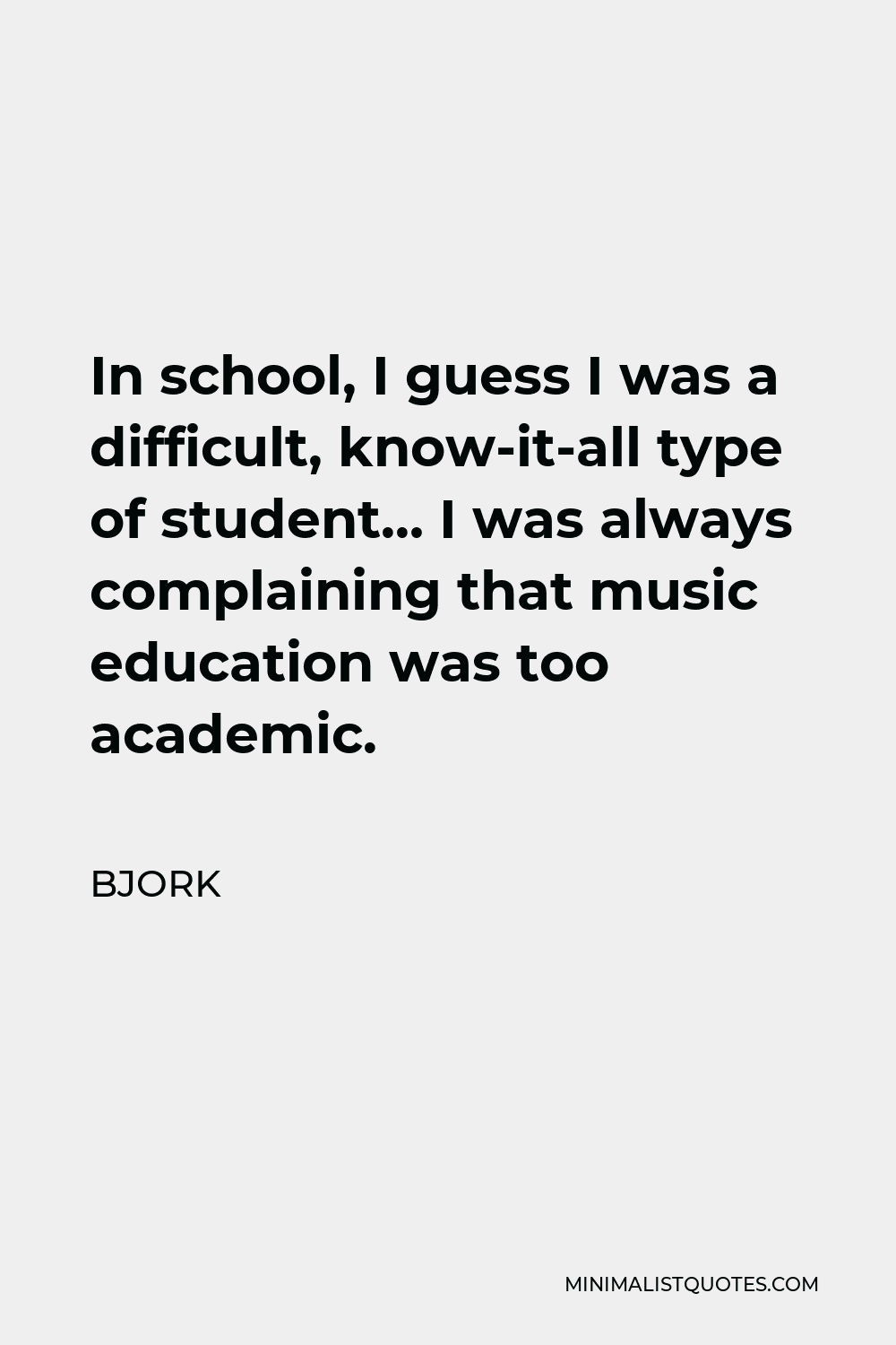 Bjork Quote - In school, I guess I was a difficult, know-it-all type of student… I was always complaining that music education was too academic.