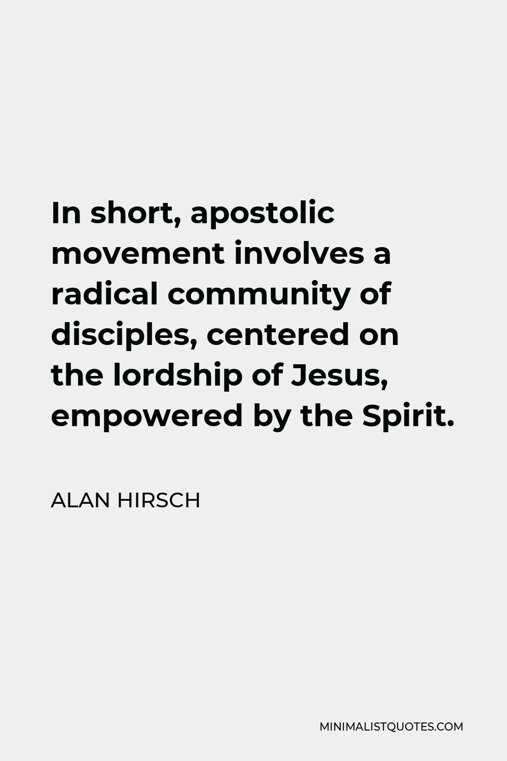 Alan Hirsch Quote - In short, apostolic movement involves a radical community of disciples, centered on the lordship of Jesus, empowered by the Spirit.