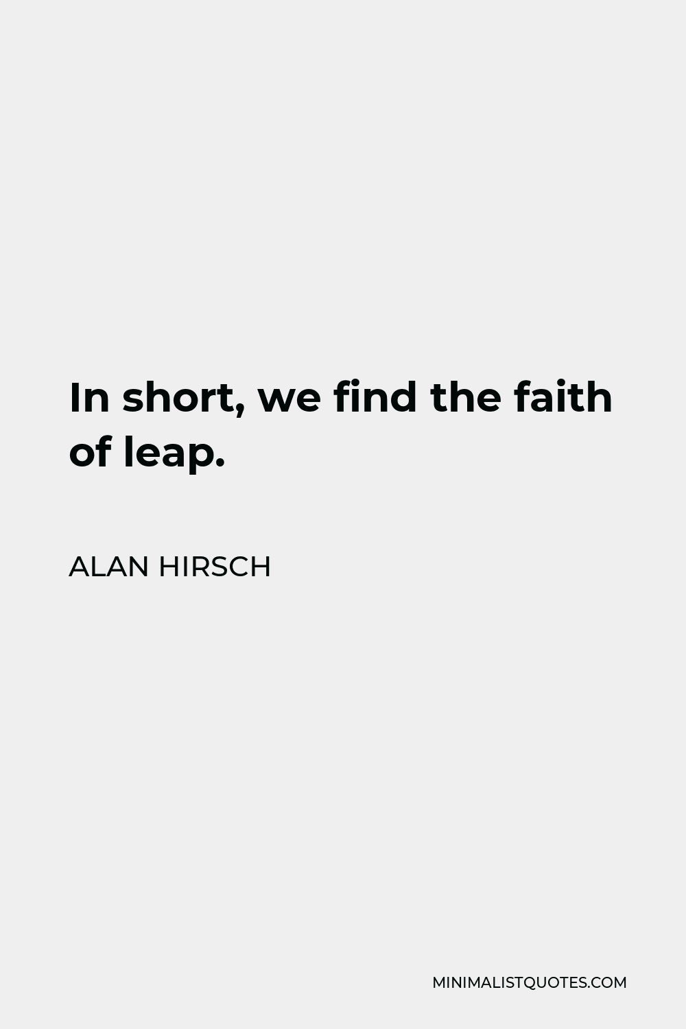 Alan Hirsch Quote - In short, we find the faith of leap.