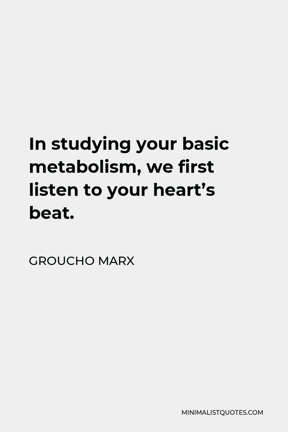 Groucho Marx Quote - In studying your basic metabolism, we first listen to your heart’s beat.
