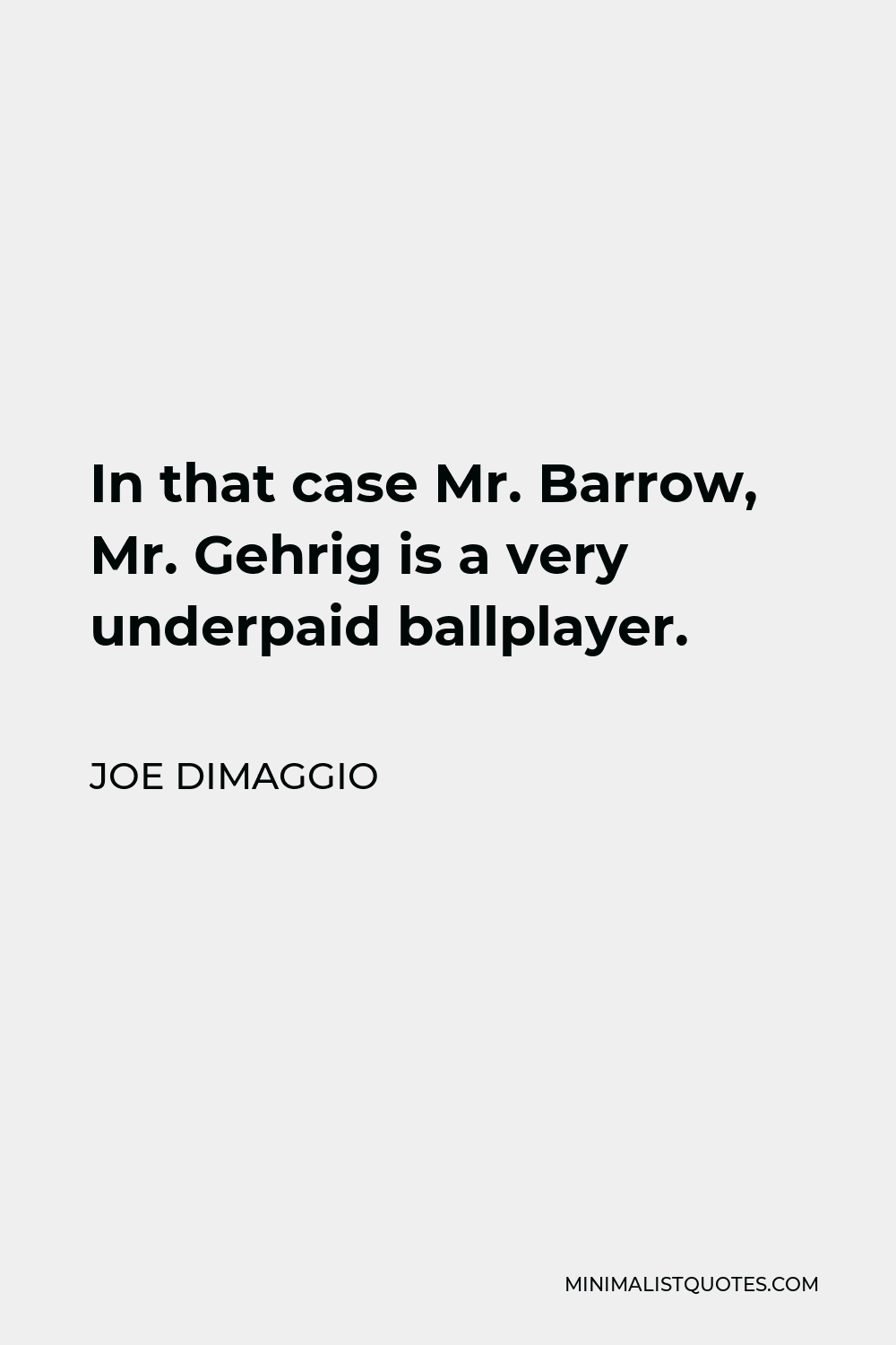 Joe DiMaggio Quote - In that case Mr. Barrow, Mr. Gehrig is a very underpaid ballplayer.