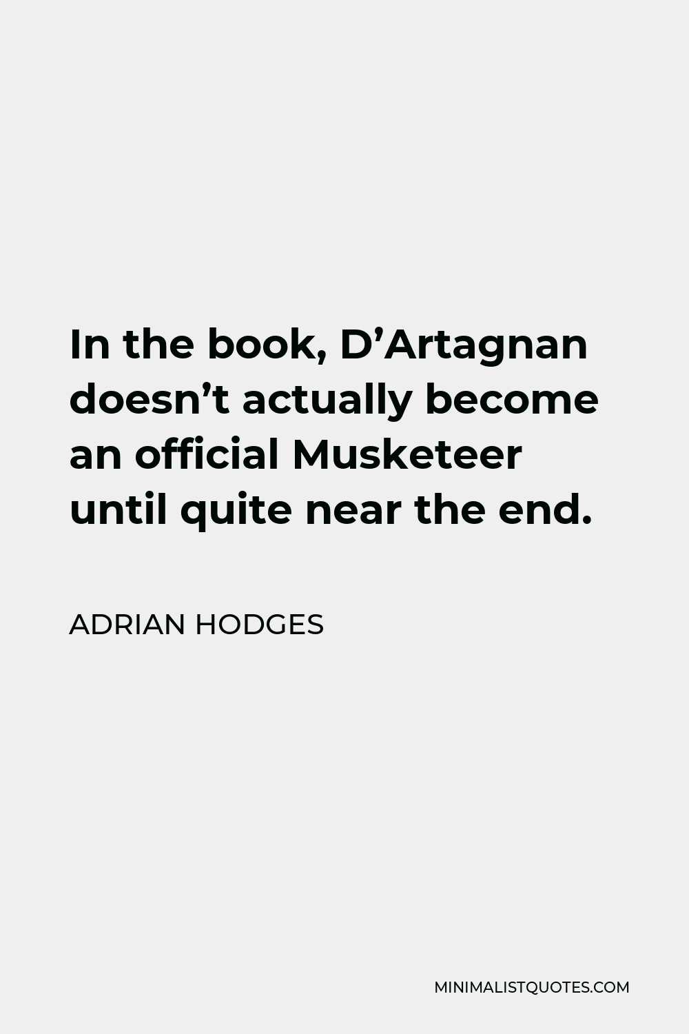 Adrian Hodges Quote - In the book, D’Artagnan doesn’t actually become an official Musketeer until quite near the end.