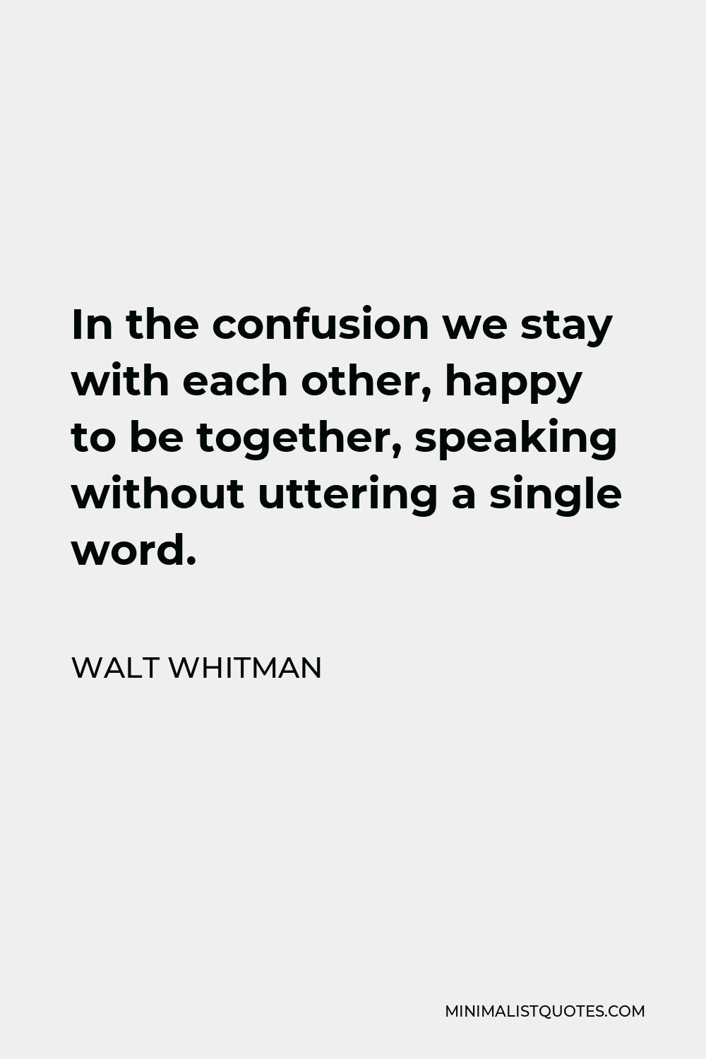 Walt Whitman Quote - In the confusion we stay with each other, happy to be together, speaking without uttering a single word.
