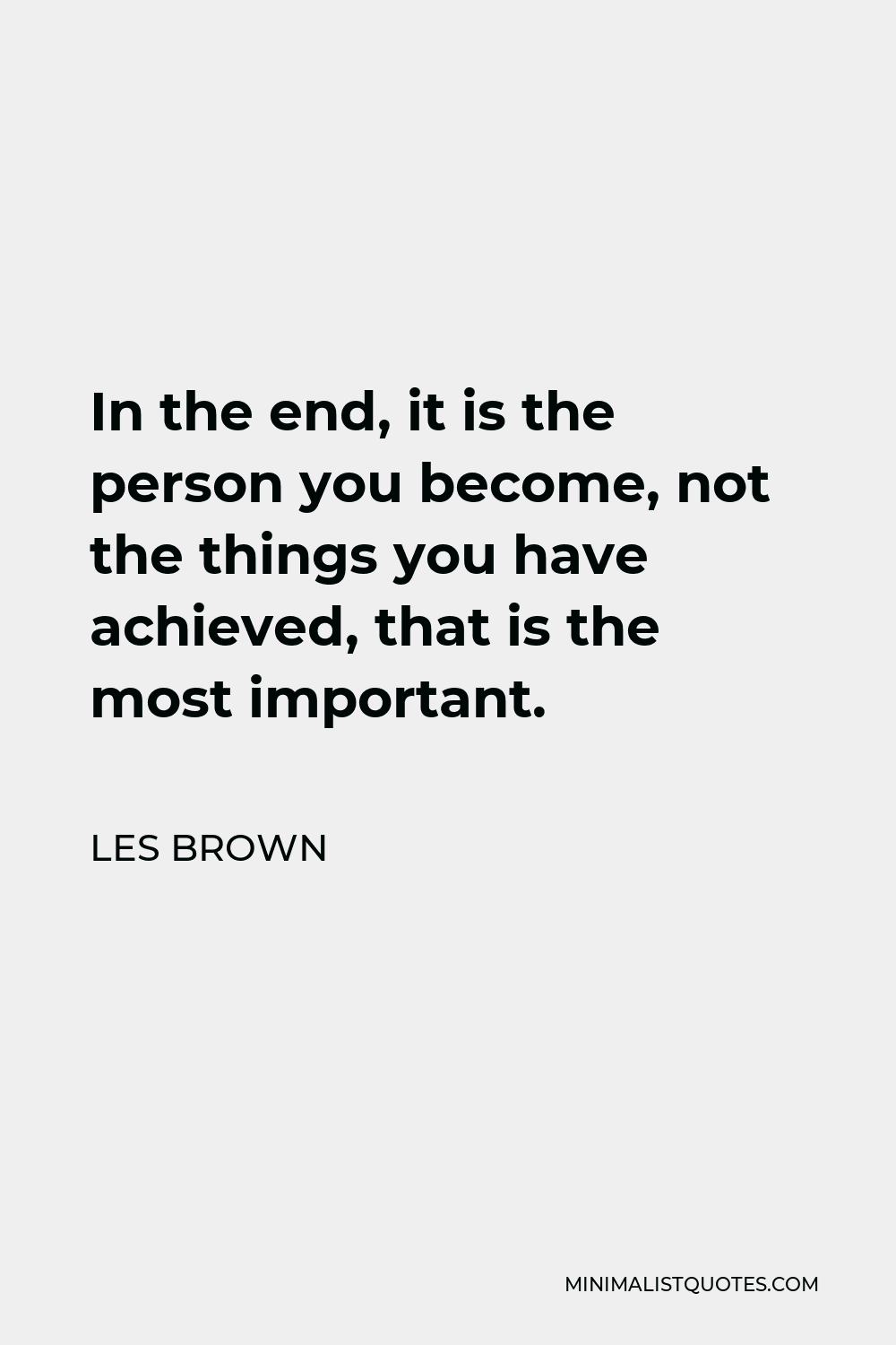 Les Brown Quote - In the end, it is the person you become, not the things you have achieved, that is the most important.