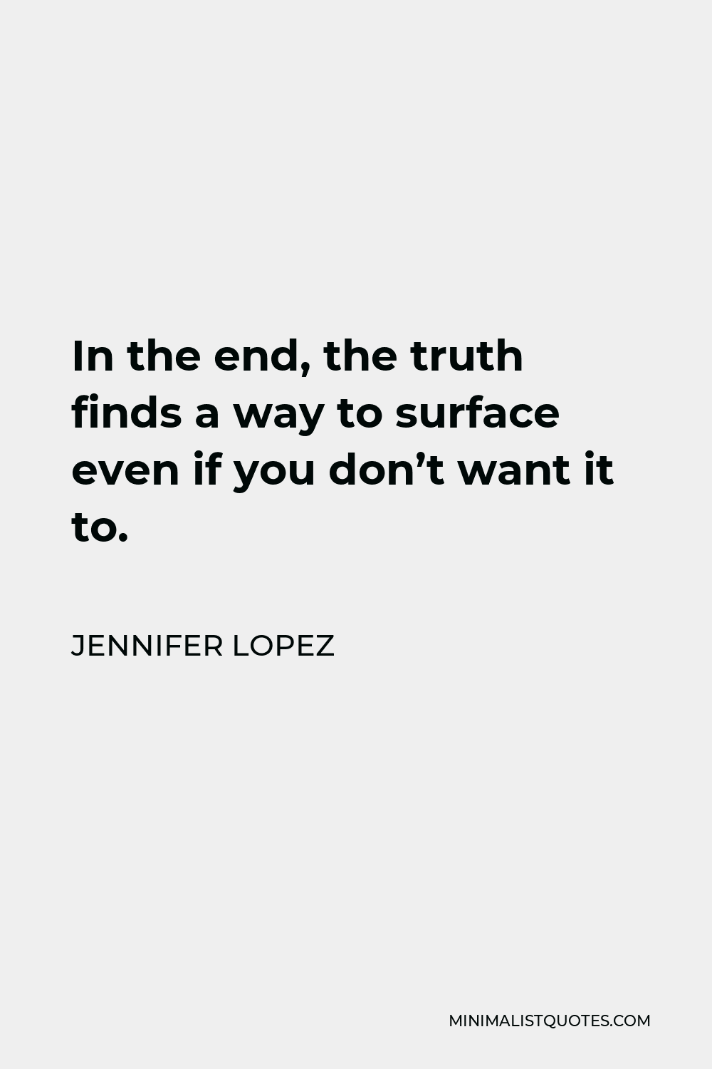 Jennifer Lopez Quote - In the end, the truth finds a way to surface even if you don’t want it to.