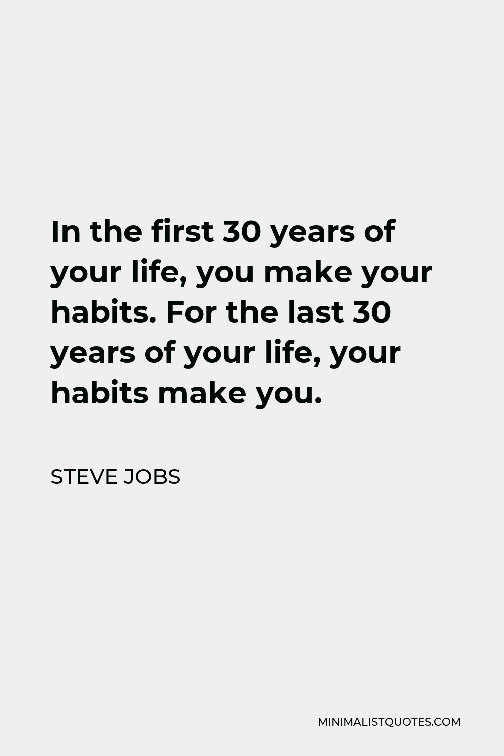 Steve Jobs Quote - In the first 30 years of your life, you make your habits. For the last 30 years of your life, your habits make you.