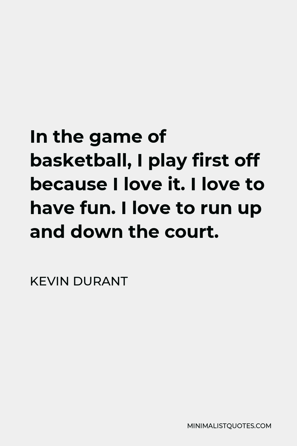 Kevin Durant Quote - In the game of basketball, I play first off because I love it. I love to have fun. I love to run up and down the court.