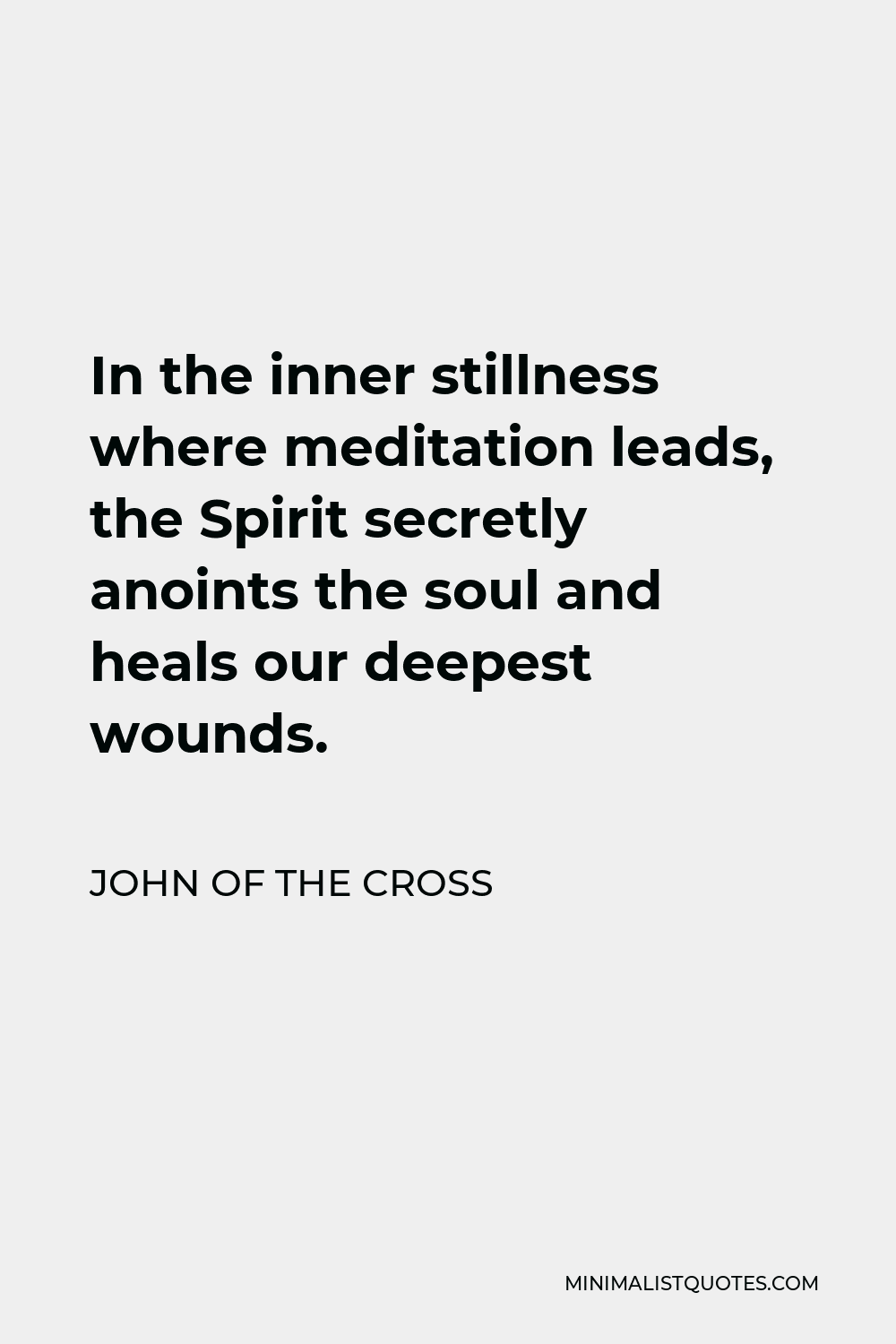 John of the Cross Quote - In the inner stillness where meditation leads, the Spirit secretly anoints the soul and heals our deepest wounds.