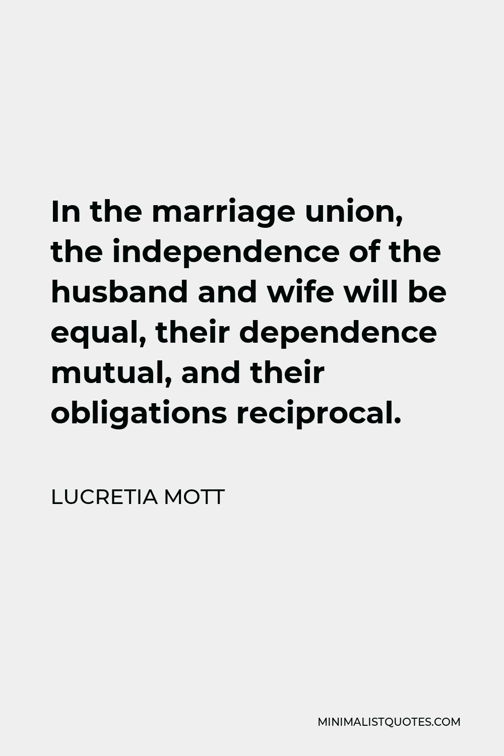 Lucretia Mott Quote - In the marriage union, the independence of the husband and wife will be equal, their dependence mutual, and their obligations reciprocal.