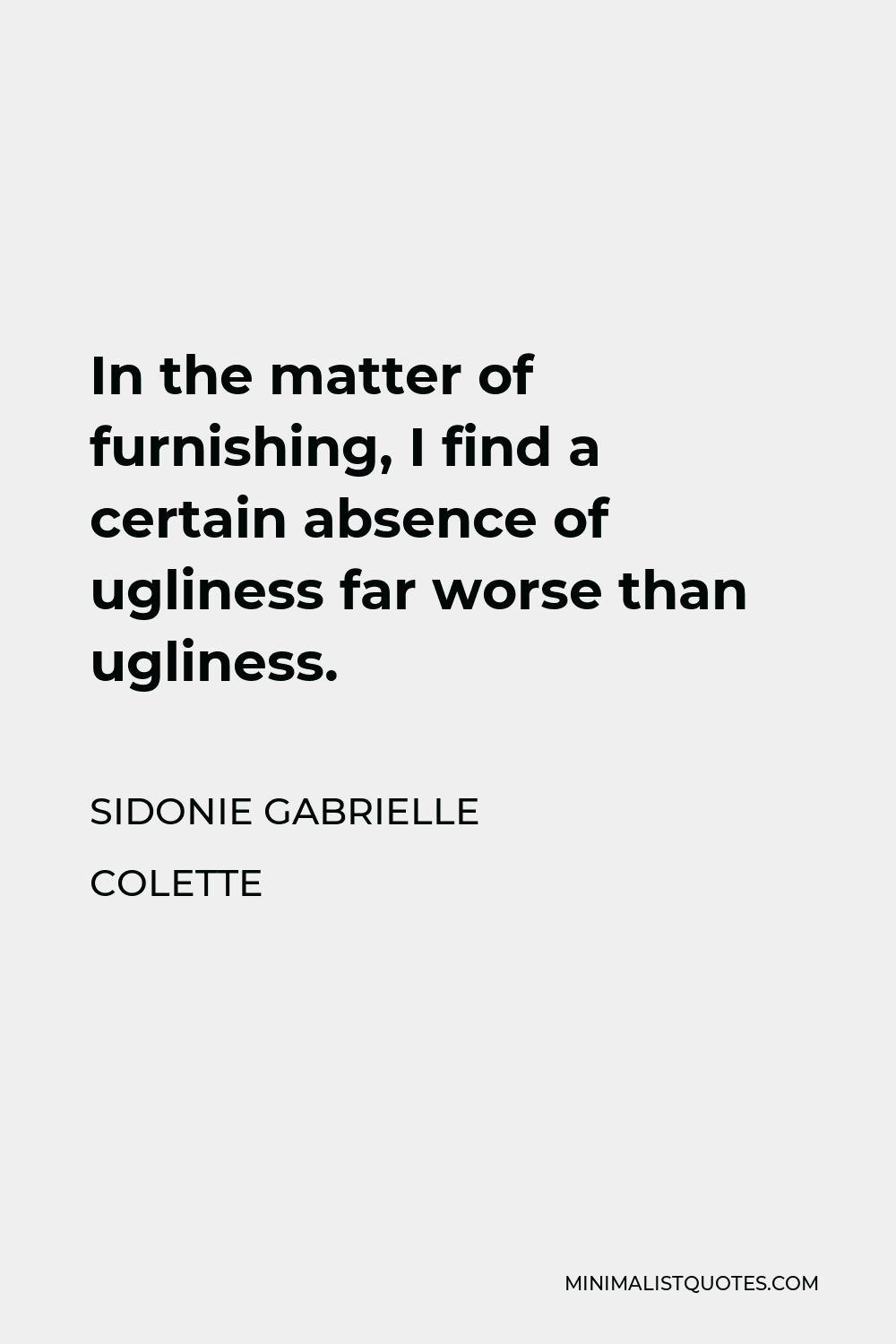 Sidonie Gabrielle Colette Quote - In the matter of furnishing, I find a certain absence of ugliness far worse than ugliness.