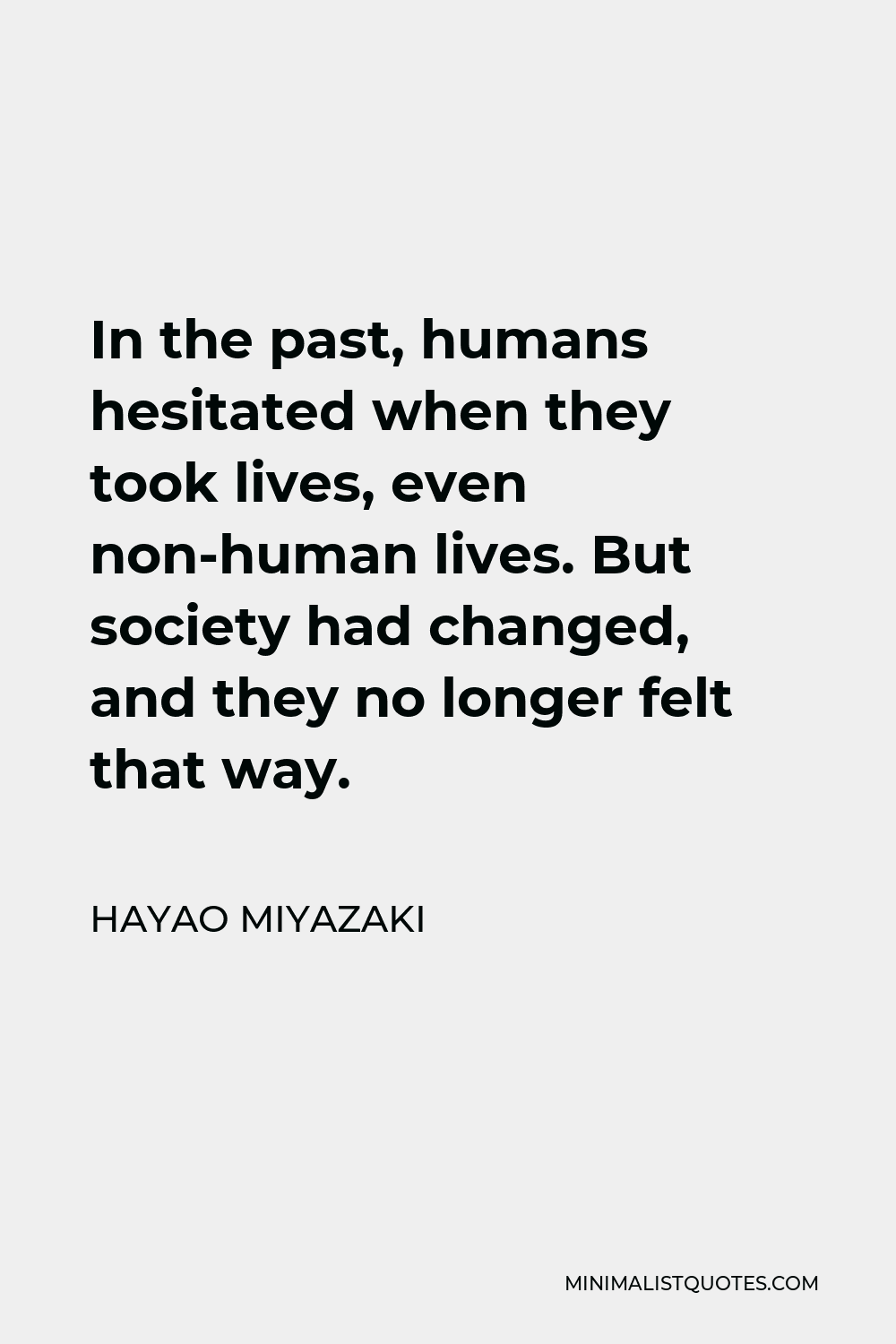 Hayao Miyazaki Quote - In the past, humans hesitated when they took lives, even non-human lives. But society had changed, and they no longer felt that way.