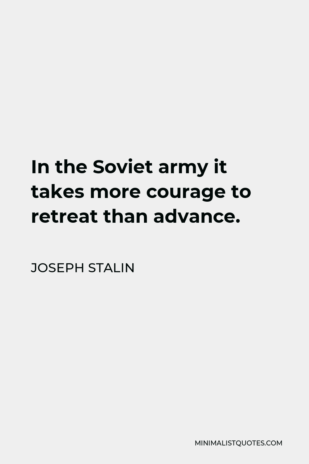 Joseph Stalin Quote - In the Soviet army it takes more courage to retreat than advance.