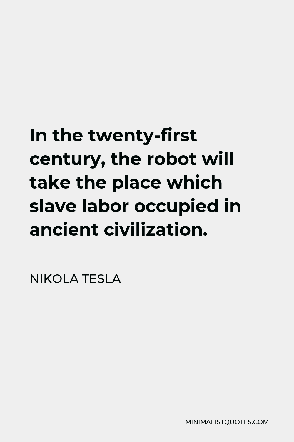 Nikola Tesla Quote - In the twenty-first century, the robot will take the place which slave labor occupied in ancient civilization.