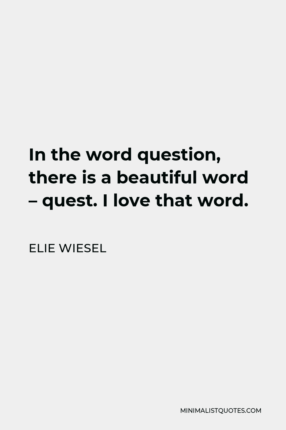 Elie Wiesel Quote - In the word question, there is a beautiful word – quest. I love that word.