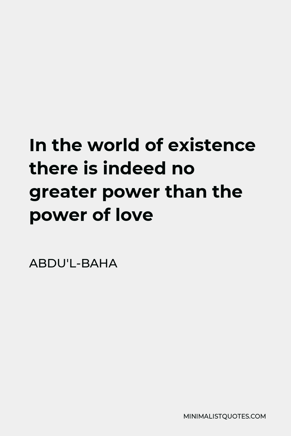Abdu'l-Baha Quote - In the world of existence there is indeed no greater power than the power of love